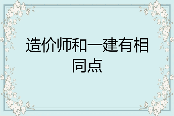 造价师和一建有相同点