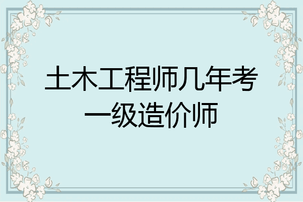 土木工程师几年考一级造价师