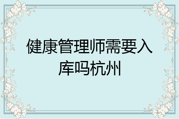 健康管理师需要入库吗杭州