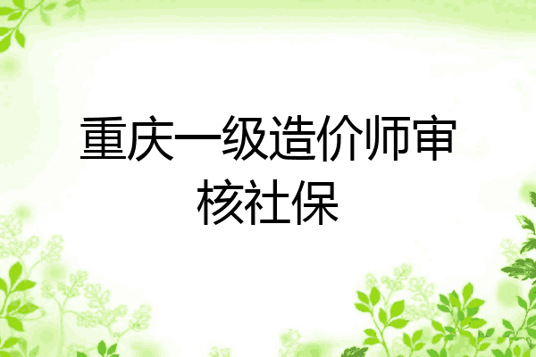 重庆一级造价师审核社保