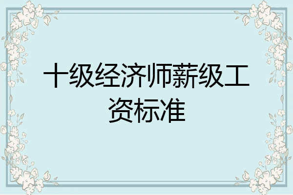 十级经济师薪级工资标准