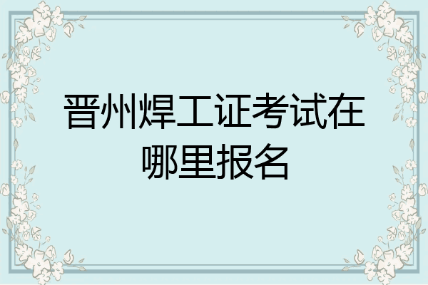 晋州焊工证考试在哪里报名