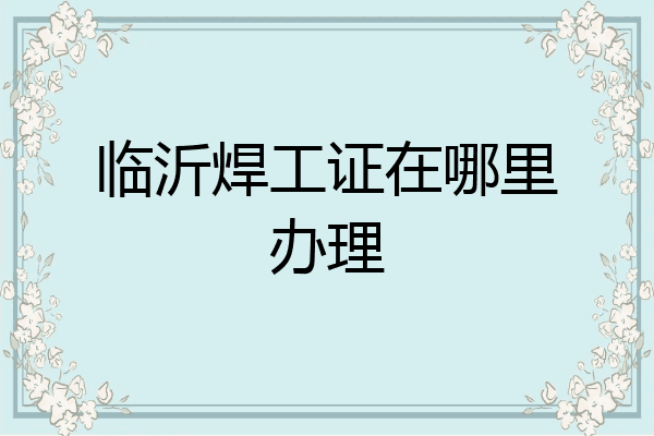 临沂焊工证在哪里办理