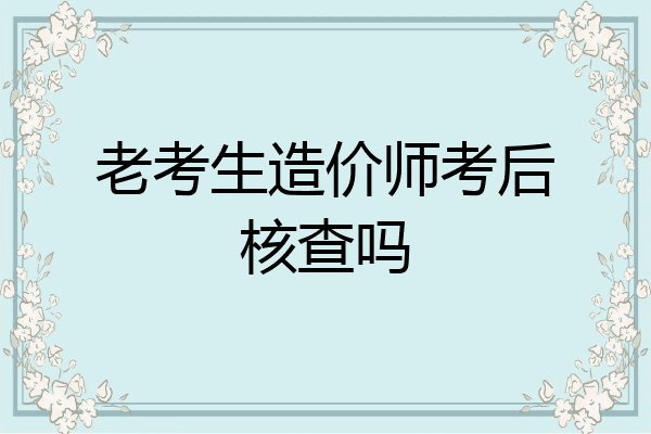 老考生造价师考后核查吗