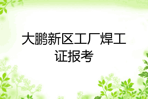 大鹏新区工厂焊工证报考