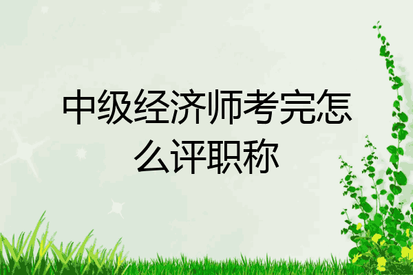 中级经济师考完怎么评职称