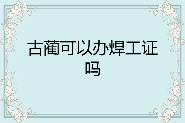 古蔺可以办焊工证吗
