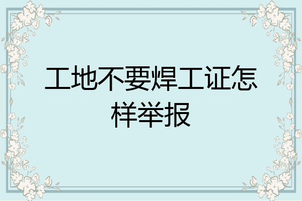 工地不要焊工证怎样举报