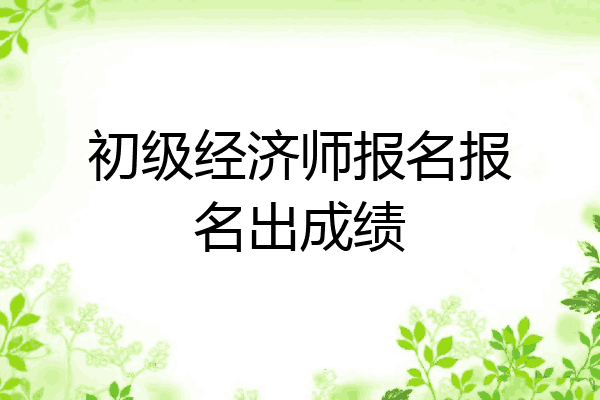 初级经济师报名报名出成绩