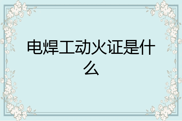 电焊工动火证是什么