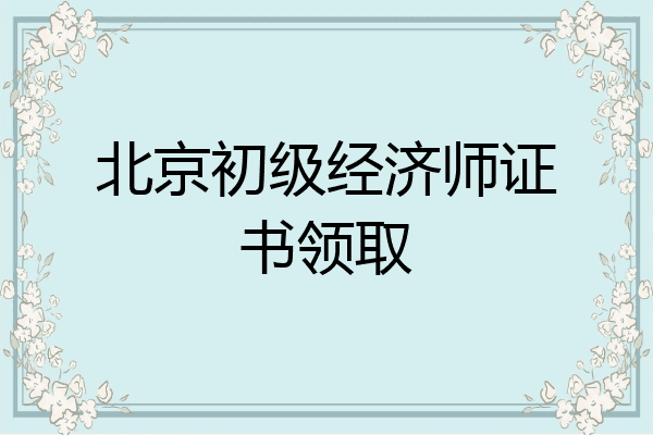 北京初级经济师证书领取