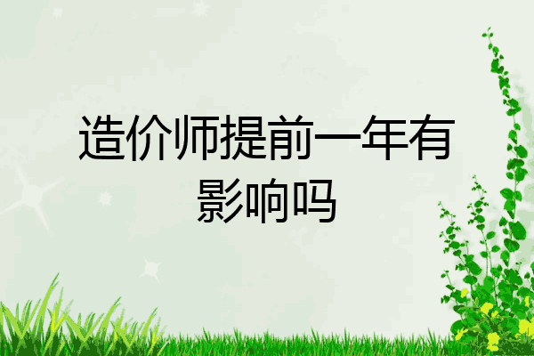 造价师提前一年有影响吗