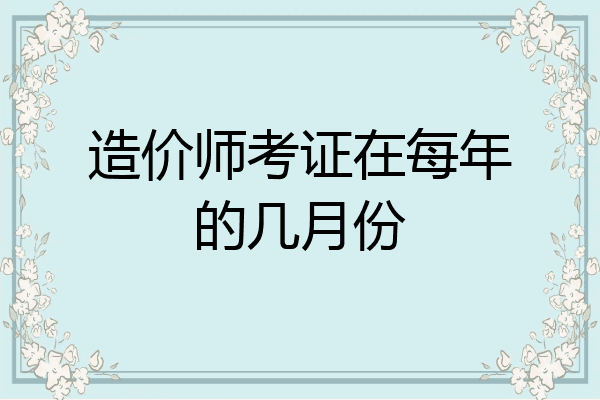造价师考证在每年的几月份