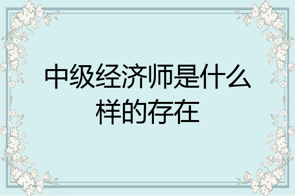 中级经济师是什么样的存在