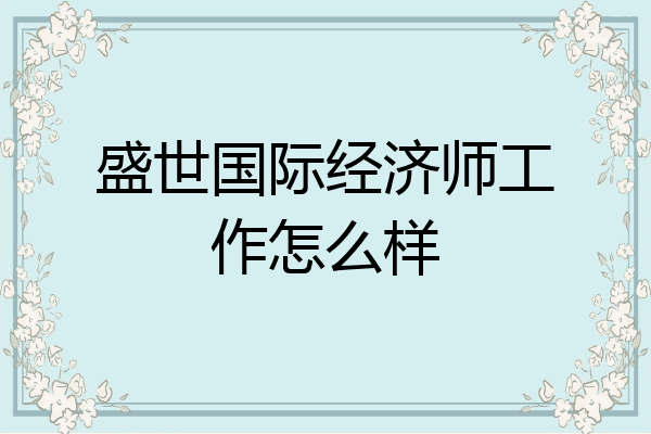 盛世国际经济师工作怎么样
