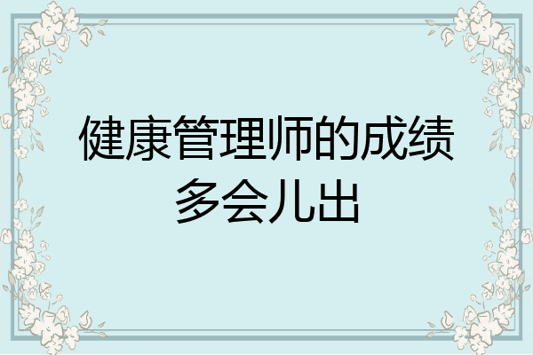 健康管理师的成绩多会儿出