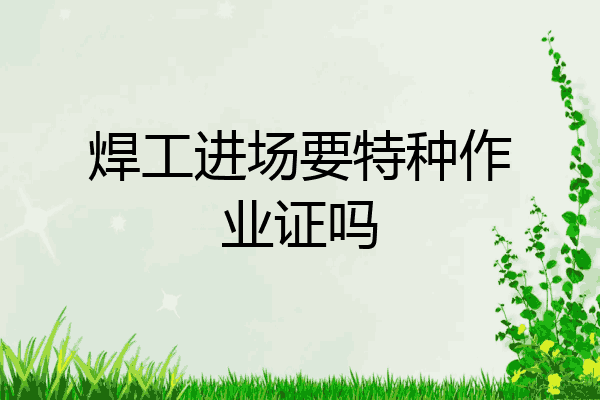 焊工进场要特种作业证吗