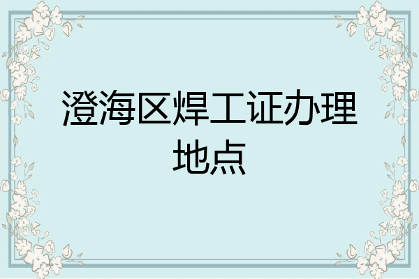澄海区焊工证办理地点