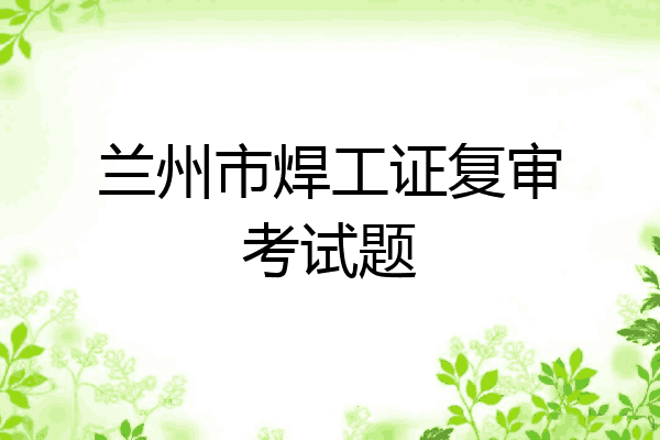 兰州市焊工证复审考试题