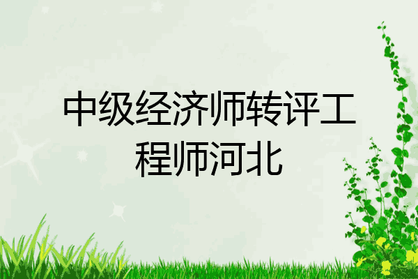 中级经济师转评工程师河北
