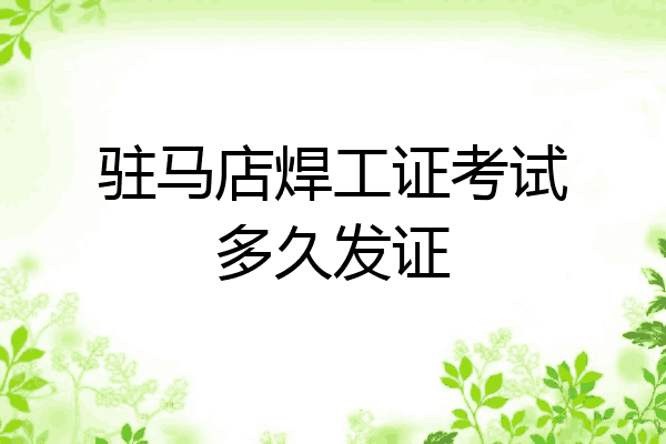驻马店焊工证考试多久发证