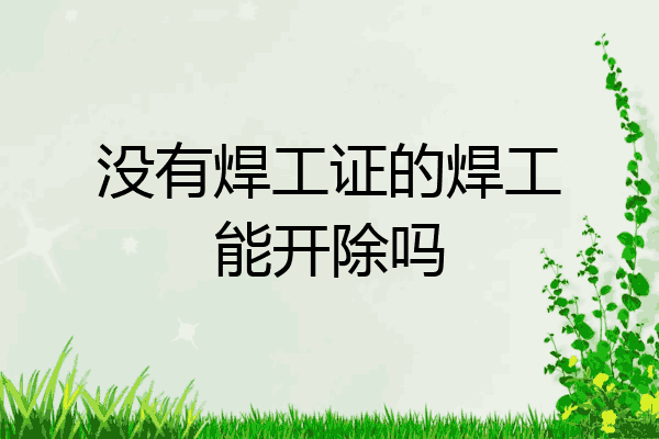 没有焊工证的焊工能开除吗