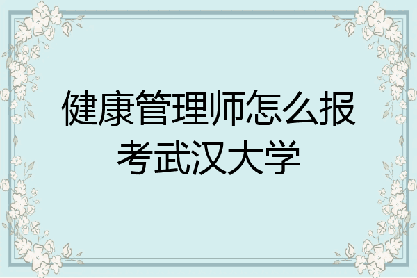 健康管理师怎么报考武汉大学