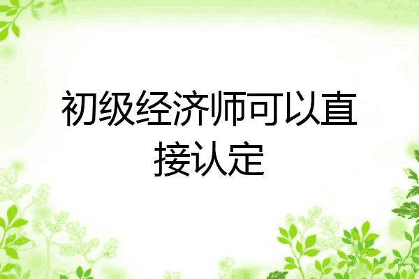 初级经济师可以直接认定