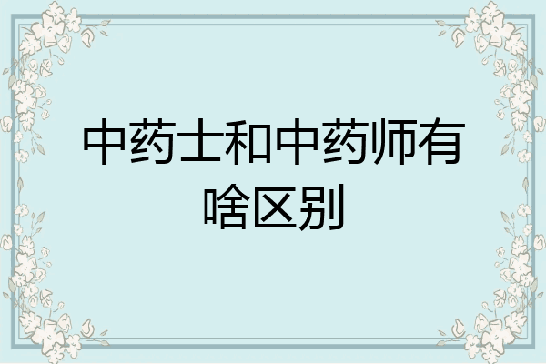 中药士和中药师有啥区别