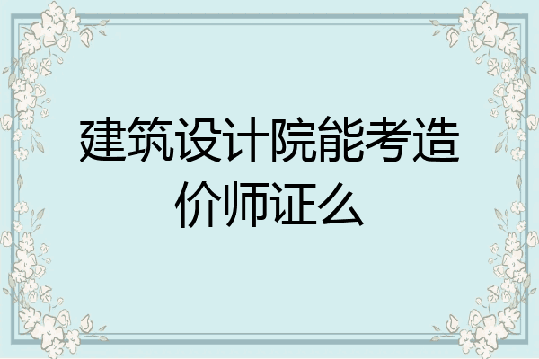 建筑设计院能考造价师证么