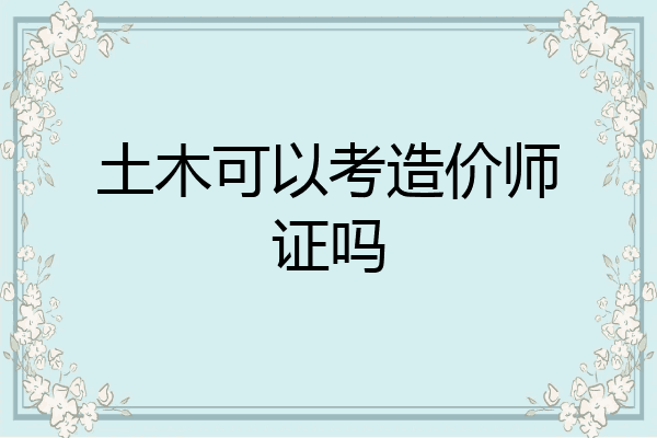 土木可以考造价师证吗