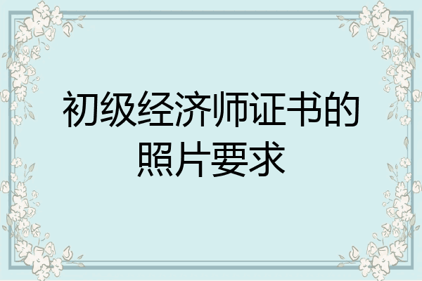 初级经济师证书的照片要求