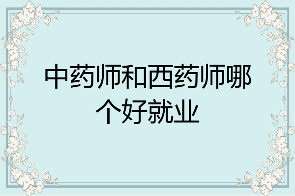 中药师和西药师哪个好就业