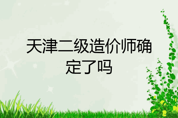 天津二级造价师确定了吗