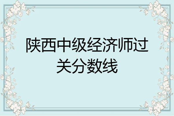 陕西中级经济师过关分数线