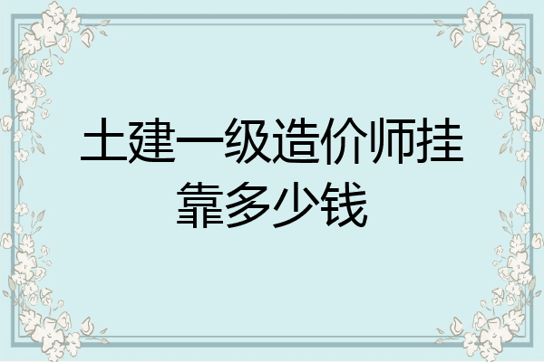 土建一级造价师挂靠多少钱