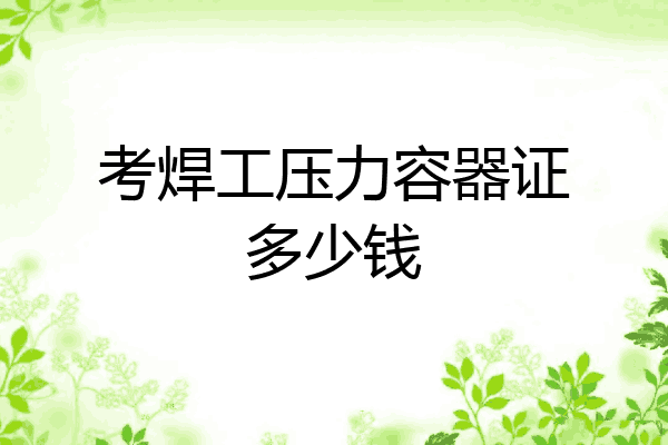 考焊工压力容器证多少钱