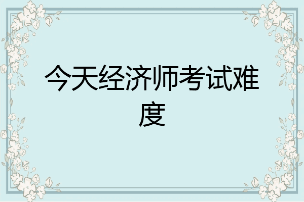 今天经济师考试难度
