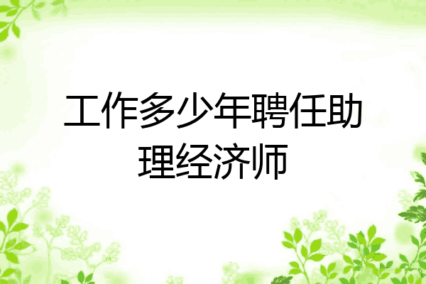 工作多少年聘任助理经济师