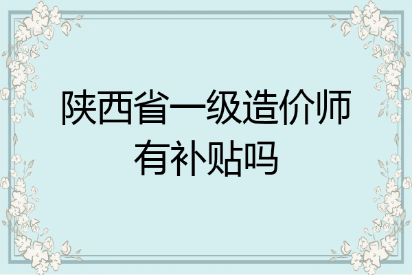 陕西省一级造价师有补贴吗