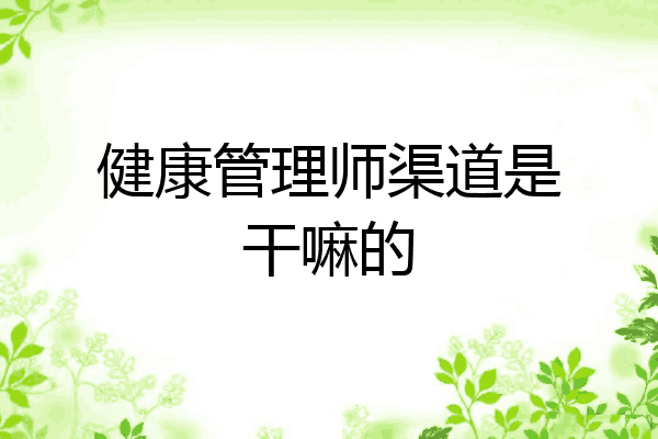 健康管理师渠道是干嘛的
