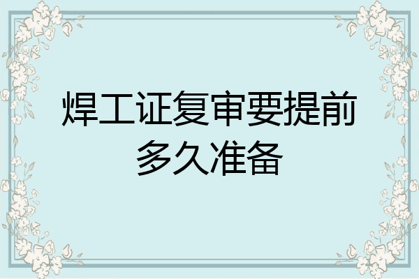 焊工证复审要提前多久准备