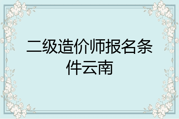 二级造价师报名条件云南