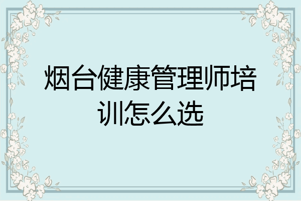 烟台健康管理师培训怎么选