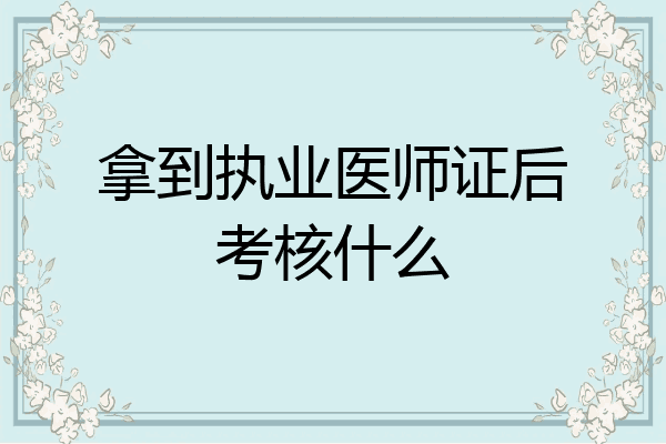 拿到执业医师证后考核什么