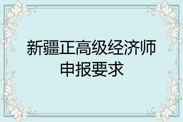 新疆正高级经济师申报要求
