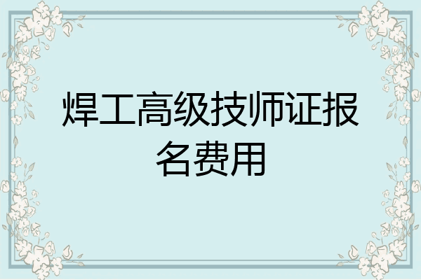 焊工高级技师证报名费用