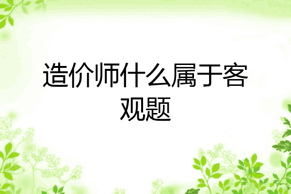 造价师什么属于客观题