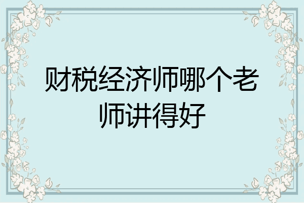 财税经济师哪个老师讲得好
