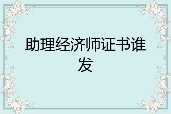 助理经济师证书谁发